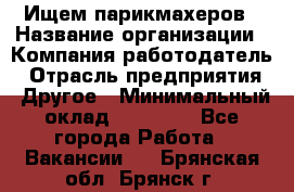 Ищем парикмахеров › Название организации ­ Компания-работодатель › Отрасль предприятия ­ Другое › Минимальный оклад ­ 20 000 - Все города Работа » Вакансии   . Брянская обл.,Брянск г.